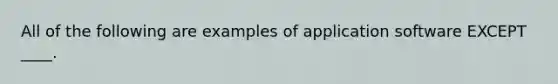 All of the following are examples of application software EXCEPT ____.