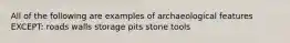 All of the following are examples of archaeological features EXCEPT: roads walls storage pits stone tools