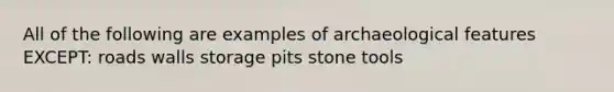 All of the following are examples of archaeological features EXCEPT: roads walls storage pits stone tools