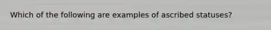 Which of the following are examples of ascribed statuses?