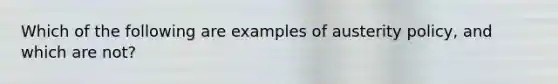 Which of the following are examples of austerity policy, and which are not?