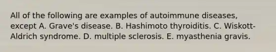 All of the following are examples of autoimmune diseases, except A. Grave's disease. B. Hashimoto thyroiditis. C. Wiskott-Aldrich syndrome. D. multiple sclerosis. E. myasthenia gravis.