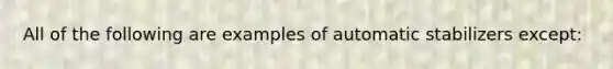 All of the following are examples of automatic stabilizers except: