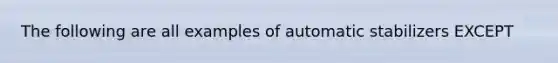 The following are all examples of automatic stabilizers EXCEPT