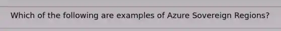 Which of the following are examples of Azure Sovereign Regions?