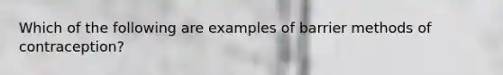 Which of the following are examples of barrier methods of contraception?