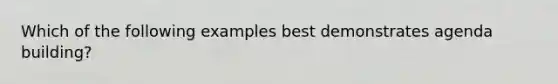 Which of the following examples best demonstrates agenda building?