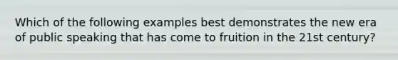 Which of the following examples best demonstrates the new era of public speaking that has come to fruition in the 21st century?