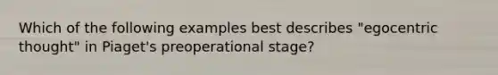 Which of the following examples best describes "egocentric thought" in Piaget's preoperational stage?