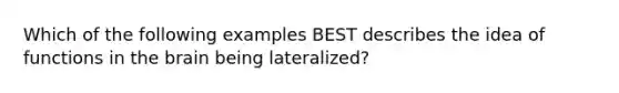 Which of the following examples BEST describes the idea of functions in the brain being lateralized?