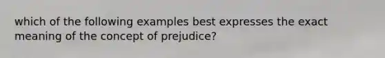 which of the following examples best expresses the exact meaning of the concept of prejudice?