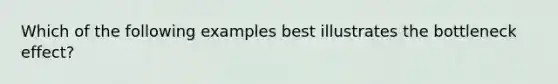 Which of the following examples best illustrates the bottleneck effect?