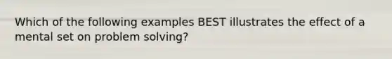 Which of the following examples BEST illustrates the effect of a mental set on problem solving?