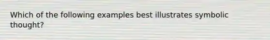Which of the following examples best illustrates symbolic thought?