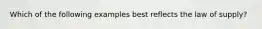 Which of the following examples best reflects the law of supply?
