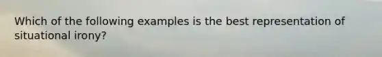 Which of the following examples is the best representation of situational irony?