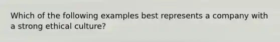 Which of the following examples best represents a company with a strong ethical culture?