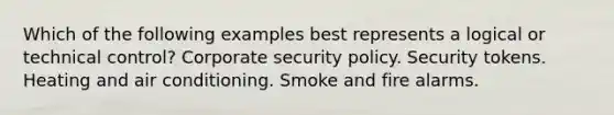 Which of the following examples best represents a logical or technical control? Corporate security policy. Security tokens. Heating and air conditioning. Smoke and fire alarms.