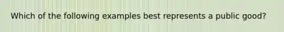 Which of the following examples best represents a public good?