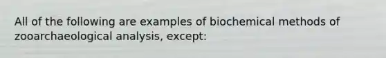 All of the following are examples of biochemical methods of zooarchaeological analysis, except: