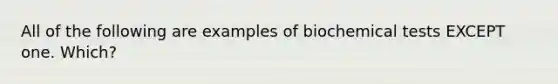 All of the following are examples of biochemical tests EXCEPT one. Which?