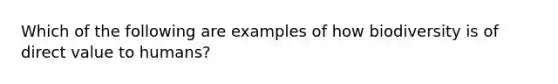 Which of the following are examples of how biodiversity is of direct value to humans?