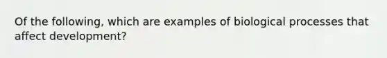 Of the following, which are examples of biological processes that affect development?