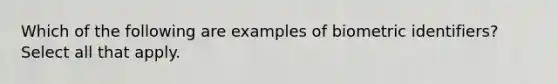 Which of the following are examples of biometric identifiers? Select all that apply.