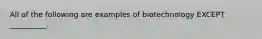 All of the following are examples of biotechnology EXCEPT __________.