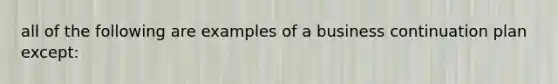 all of the following are examples of a business continuation plan except: