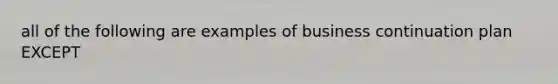 all of the following are examples of business continuation plan EXCEPT