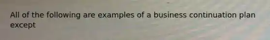 All of the following are examples of a business continuation plan except