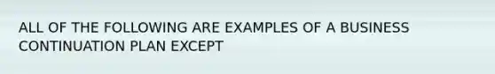 ALL OF THE FOLLOWING ARE EXAMPLES OF A BUSINESS CONTINUATION PLAN EXCEPT