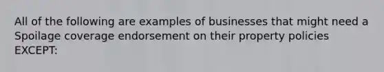 All of the following are examples of businesses that might need a Spoilage coverage endorsement on their property policies EXCEPT: