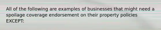 All of the following are examples of businesses that might need a spoilage coverage endorsement on their property policies EXCEPT: