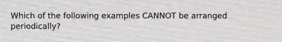 Which of the following examples CANNOT be arranged periodically?