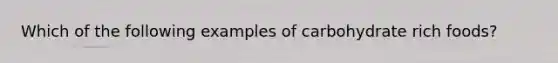 Which of the following examples of carbohydrate rich foods?