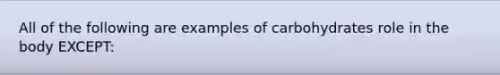 All of the following are examples of carbohydrates role in the body EXCEPT: