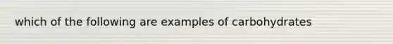 which of the following are examples of carbohydrates