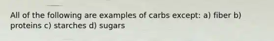 All of the following are examples of carbs except: a) fiber b) proteins c) starches d) sugars