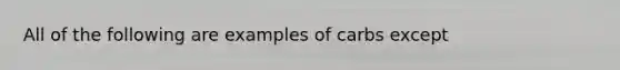 All of the following are examples of carbs except