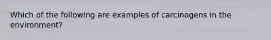 Which of the following are examples of carcinogens in the environment?