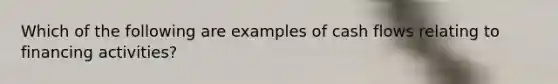 Which of the following are examples of cash flows relating to financing activities?