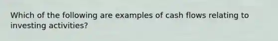 Which of the following are examples of cash flows relating to investing activities?