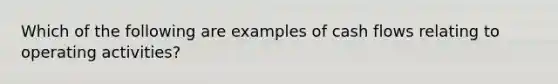 Which of the following are examples of cash flows relating to operating activities?