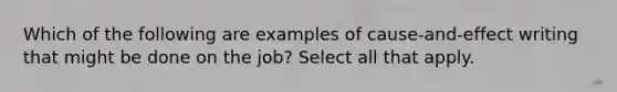 Which of the following are examples of cause-and-effect writing that might be done on the job? Select all that apply.