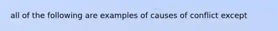 all of the following are examples of causes of conflict except