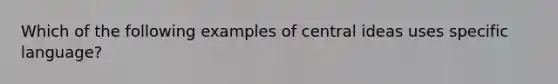 Which of the following examples of central ideas uses specific language?