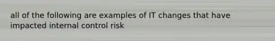 all of the following are examples of IT changes that have impacted <a href='https://www.questionai.com/knowledge/kjj42owoAP-internal-control' class='anchor-knowledge'>internal control</a> risk