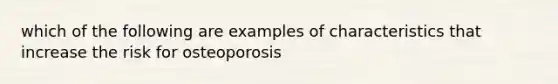 which of the following are examples of characteristics that increase the risk for osteoporosis